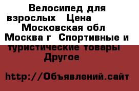 Велосипед для взрослых › Цена ­ 6 000 - Московская обл., Москва г. Спортивные и туристические товары » Другое   